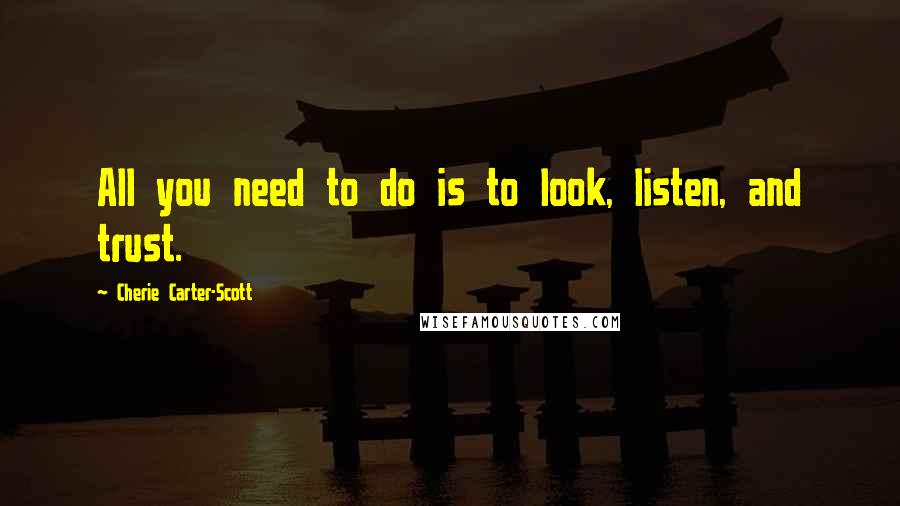 Cherie Carter-Scott quotes: All you need to do is to look, listen, and trust.