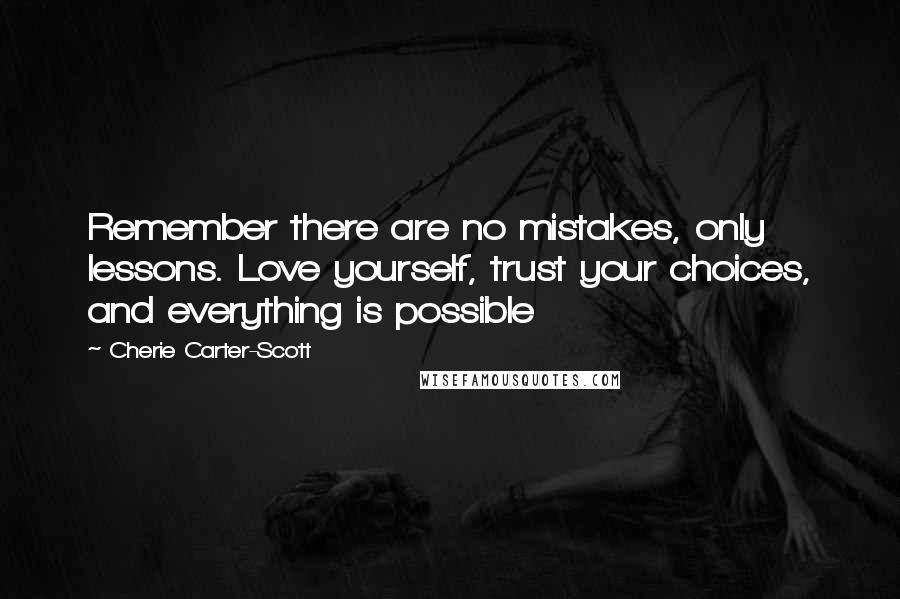 Cherie Carter-Scott quotes: Remember there are no mistakes, only lessons. Love yourself, trust your choices, and everything is possible