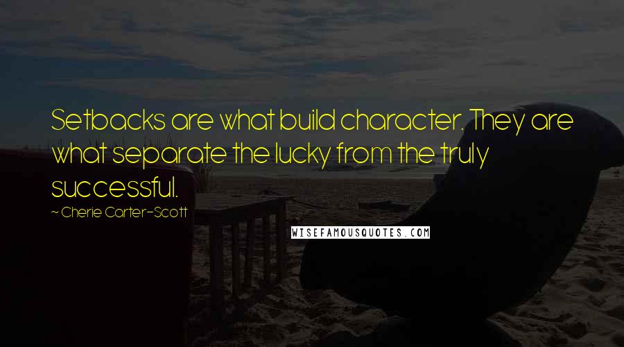 Cherie Carter-Scott quotes: Setbacks are what build character. They are what separate the lucky from the truly successful.