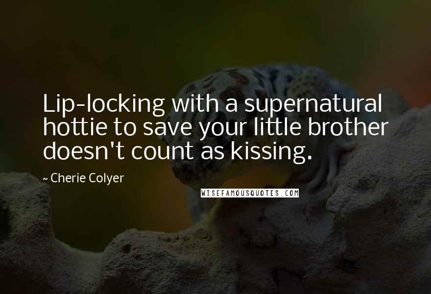 Cherie Colyer quotes: Lip-locking with a supernatural hottie to save your little brother doesn't count as kissing.