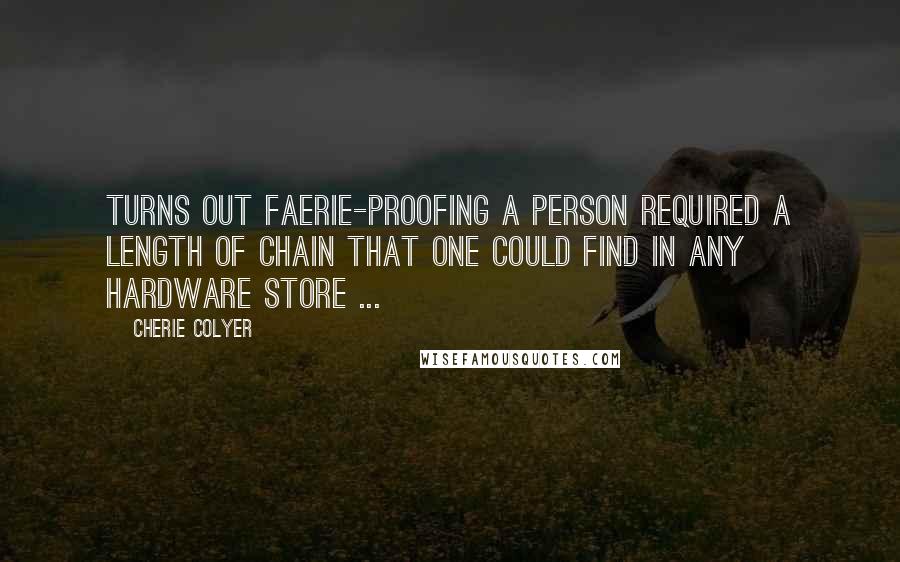 Cherie Colyer quotes: Turns out faerie-proofing a person required a length of chain that one could find in any hardware store ...