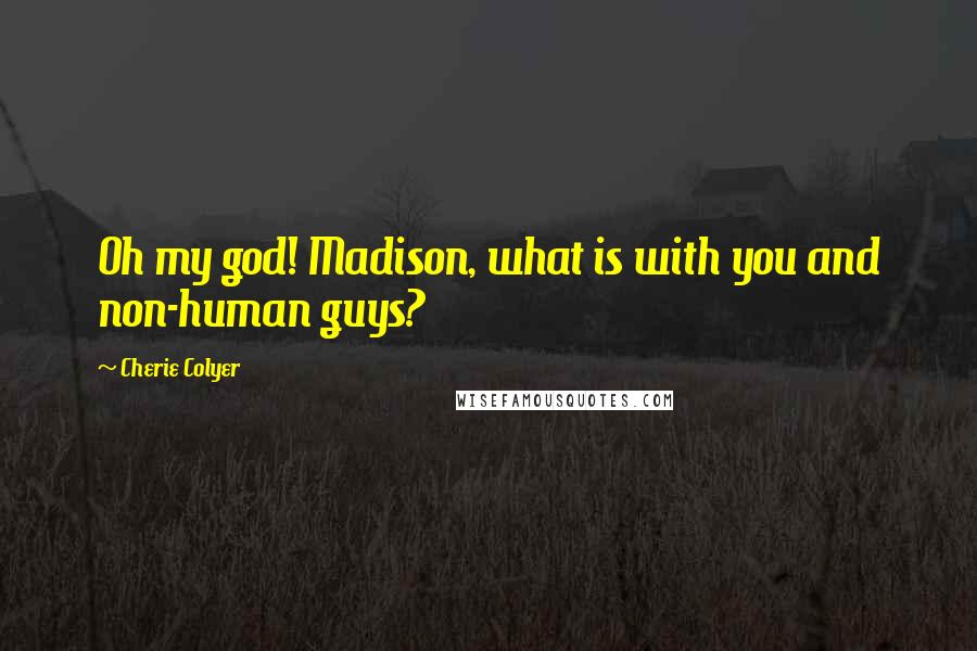 Cherie Colyer quotes: Oh my god! Madison, what is with you and non-human guys?