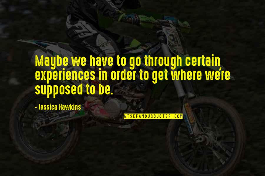 Cherie Gil Quotes By Jessica Hawkins: Maybe we have to go through certain experiences Cherie Gil Quotes By Jessica Hawkins: Maybe we have to go through certain experiences
