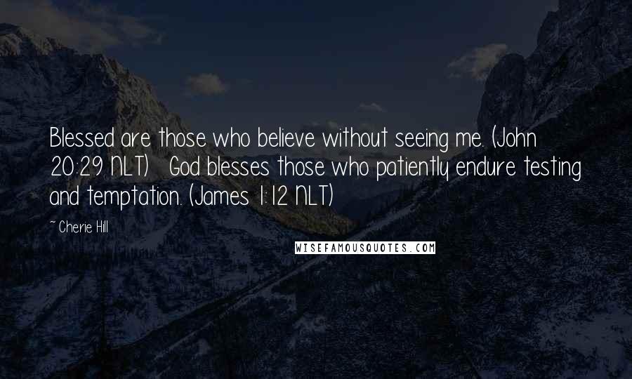 Cherie Hill quotes: Blessed are those who believe without seeing me. (John 20:29 NLT) God blesses those who patiently endure testing and temptation. (James 1:12 NLT)