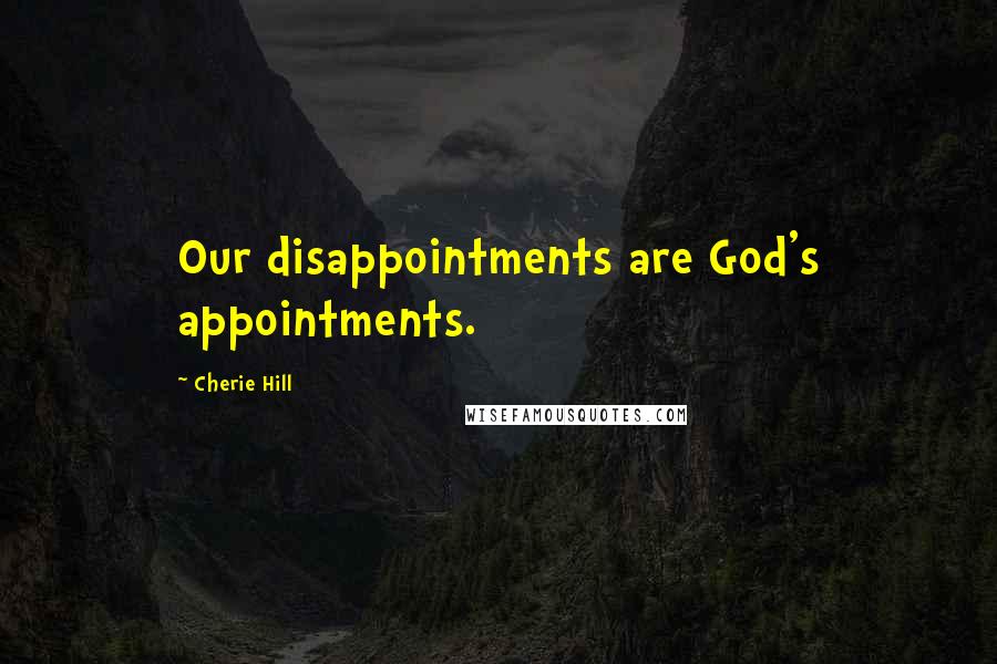 Cherie Hill quotes: Our disappointments are God's appointments.