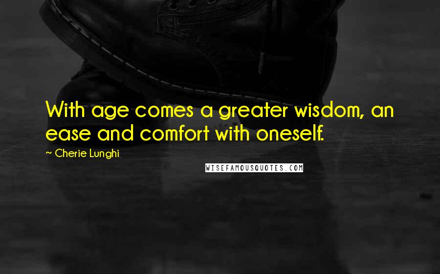 Cherie Lunghi quotes: With age comes a greater wisdom, an ease and comfort with oneself.