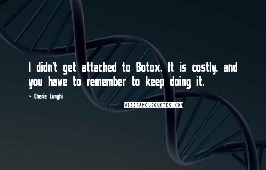 Cherie Lunghi quotes: I didn't get attached to Botox. It is costly, and you have to remember to keep doing it.