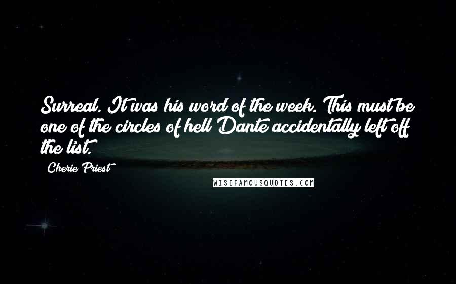 Cherie Priest quotes: Surreal. It was his word of the week. This must be one of the circles of hell Dante accidentally left off the list.