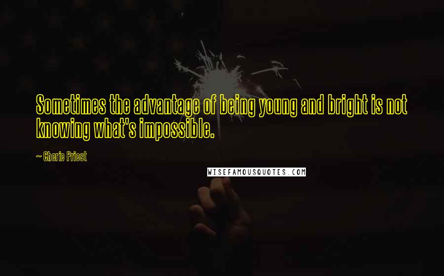 Cherie Priest quotes: Sometimes the advantage of being young and bright is not knowing what's impossible.