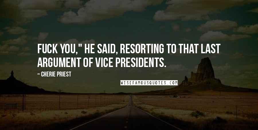 Cherie Priest quotes: Fuck you," he said, resorting to that last argument of vice presidents.