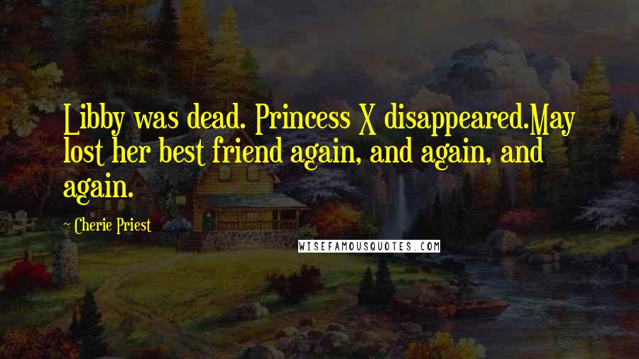 Cherie Priest quotes: Libby was dead. Princess X disappeared.May lost her best friend again, and again, and again.
