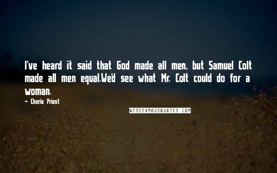Cherie Priest quotes: I've heard it said that God made all men, but Samuel Colt made all men equal.We'd see what Mr. Colt could do for a woman.