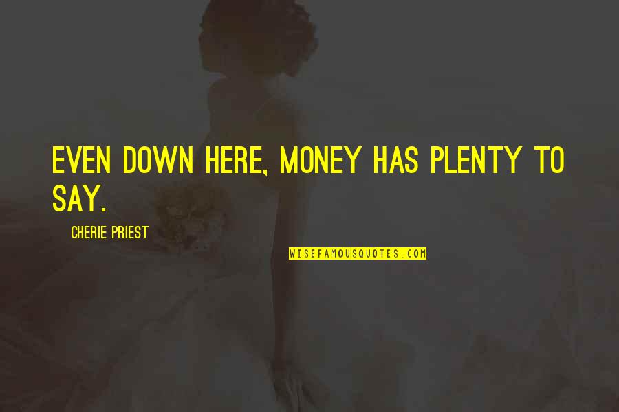 Cherie Priest Quotes By Cherie Priest: Even down here, money has plenty to say. Cherie Priest Quotes By Cherie Priest: Even down here, money has plenty to say.