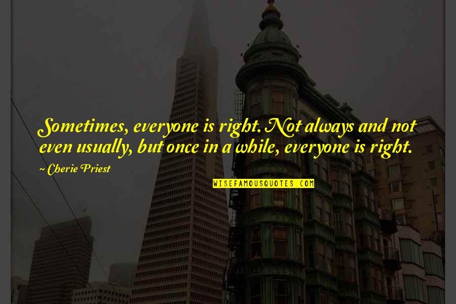 Cherie Priest Quotes By Cherie Priest: Sometimes, everyone is right. Not always and not Cherie Priest Quotes By Cherie Priest: Sometimes, everyone is right. Not always and not