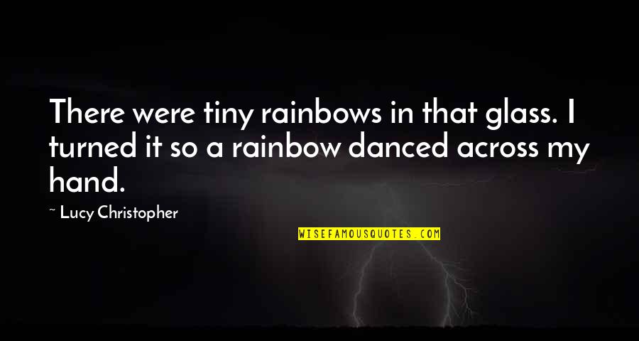 Cherington Chevron Quotes By Lucy Christopher: There were tiny rainbows in that glass. I Cherington Chevron Quotes By Lucy Christopher: There were tiny rainbows in that glass. I