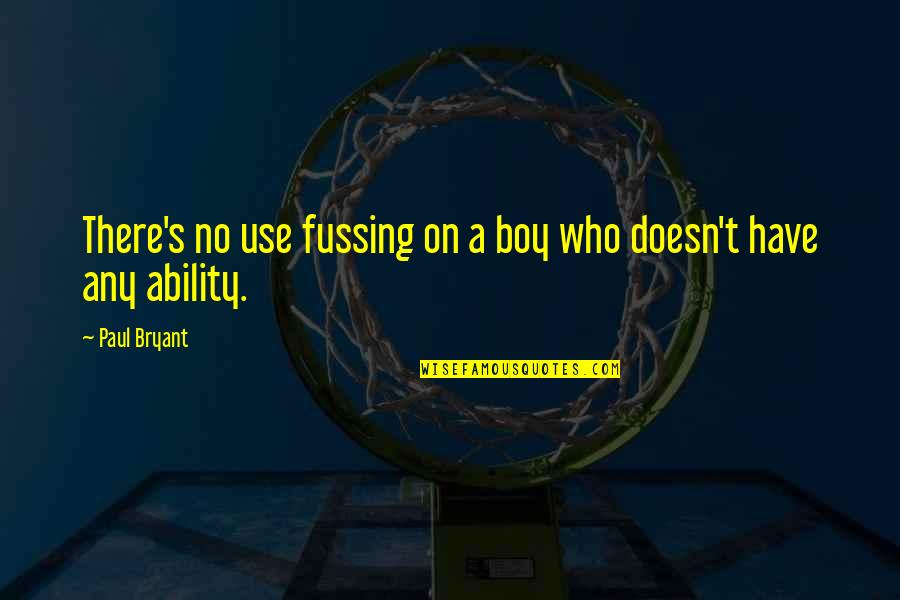 Cherington Chevron Quotes By Paul Bryant: There's no use fussing on a boy who