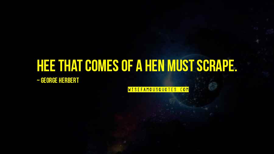 Cherisa Saunders Quotes By George Herbert: Hee that comes of a hen must scrape.