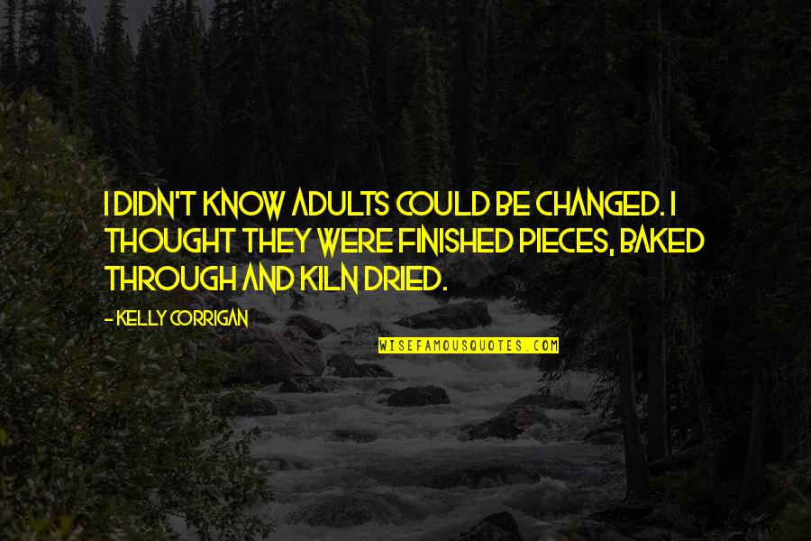 Cherisa Saunders Quotes By Kelly Corrigan: I didn't know adults could be changed. I