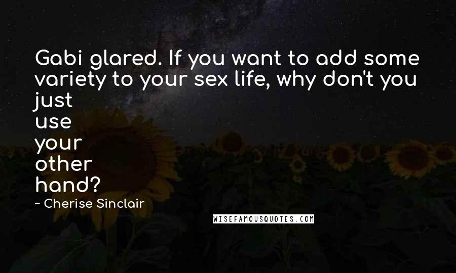 Cherise Sinclair quotes: Gabi glared. If you want to add some variety to your sex life, why don't you just use your other hand?