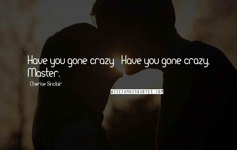 Cherise Sinclair quotes: Have you gone crazy?""Have you gone crazy, Master.