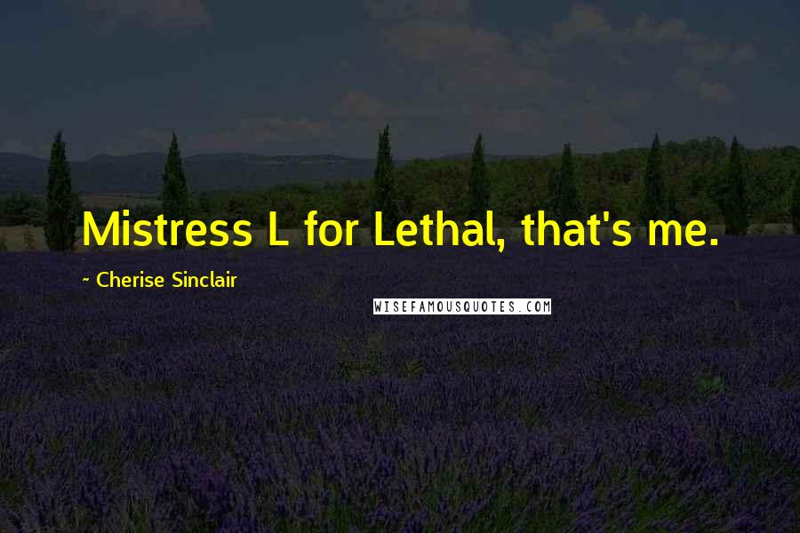 Cherise Sinclair quotes: Mistress L for Lethal, that's me.