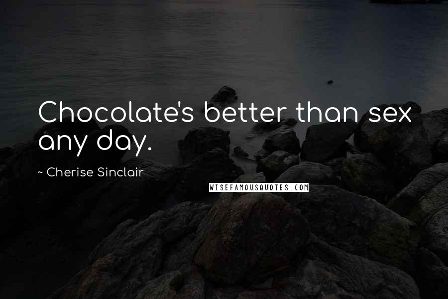 Cherise Sinclair quotes: Chocolate's better than sex any day.