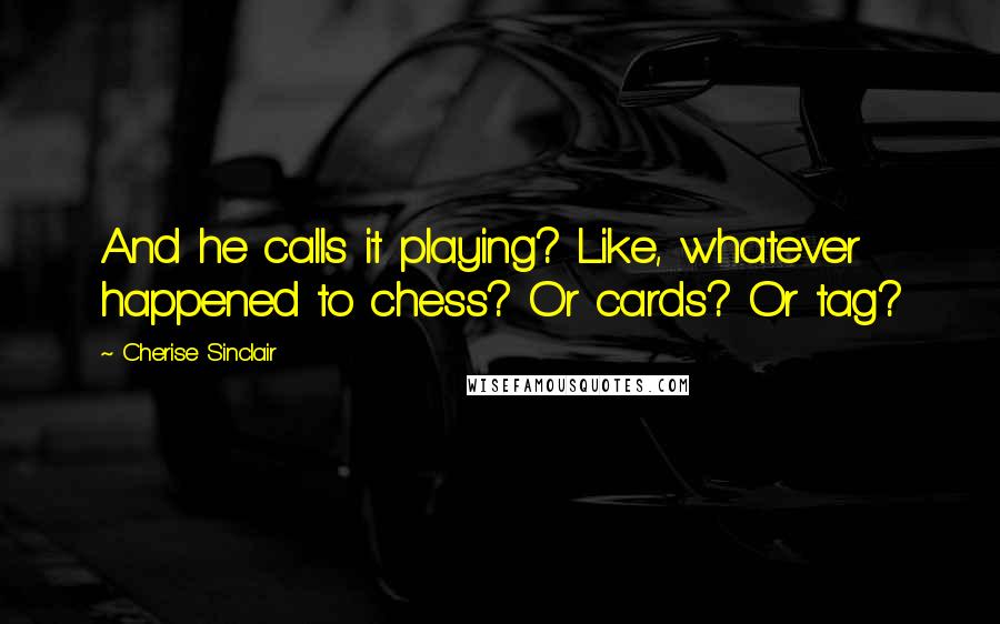Cherise Sinclair quotes: And he calls it playing? Like, whatever happened to chess? Or cards? Or tag?