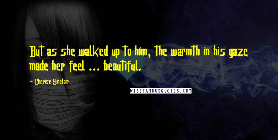 Cherise Sinclair quotes: But as she walked up to him, the warmth in his gaze made her feel ... beautiful.