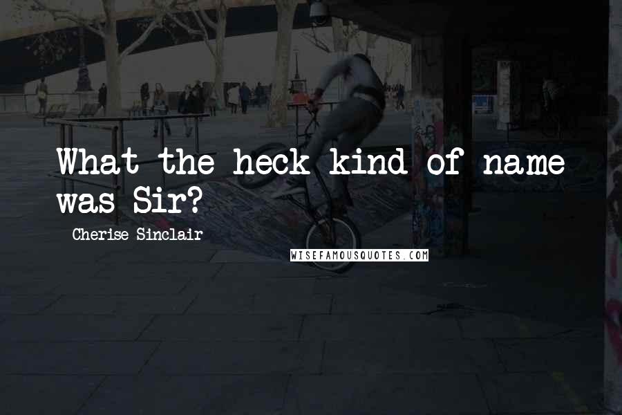Cherise Sinclair quotes: What the heck kind of name was Sir?
