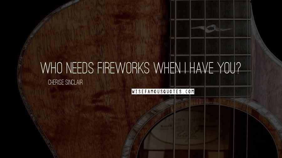 Cherise Sinclair quotes: Who needs fireworks when I have you?