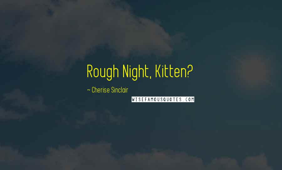 Cherise Sinclair quotes: Rough Night, Kitten?