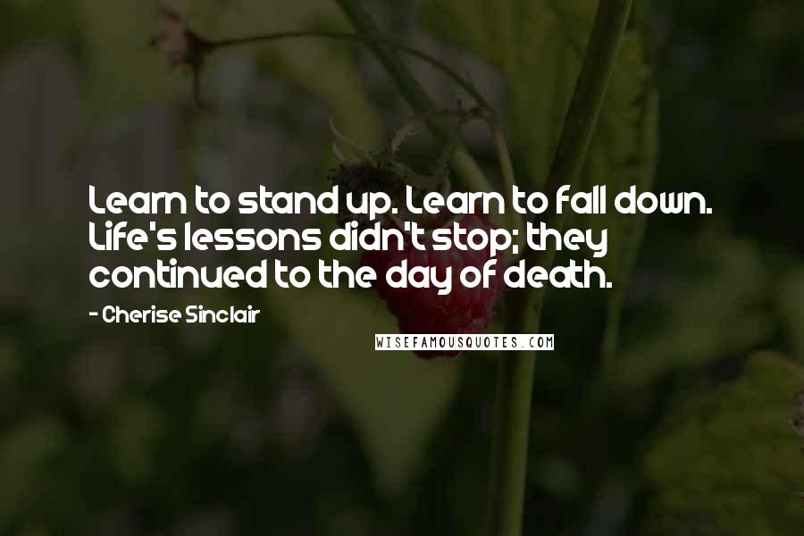 Cherise Sinclair quotes: Learn to stand up. Learn to fall down. Life's lessons didn't stop; they continued to the day of death.