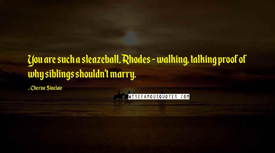 Cherise Sinclair quotes: You are such a sleazeball, Rhodes - walking, talking proof of why siblings shouldn't marry.