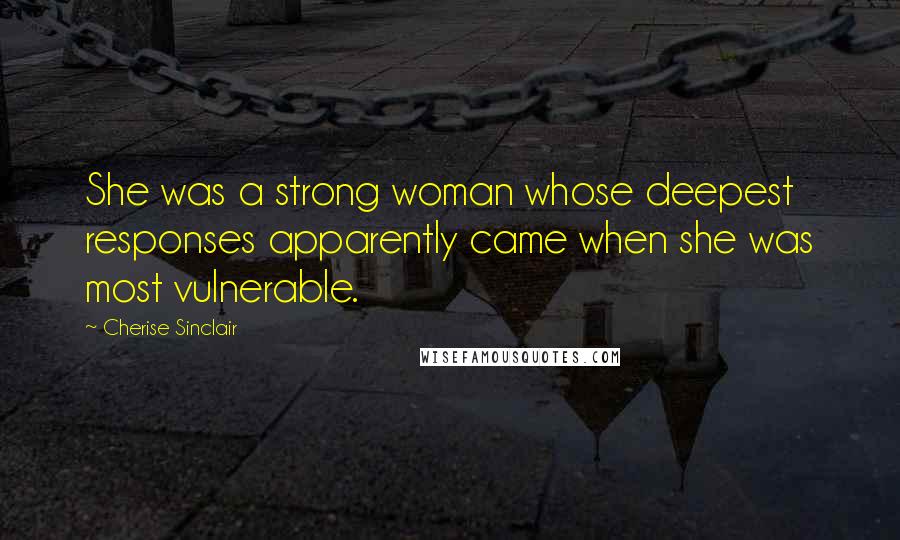 Cherise Sinclair quotes: She was a strong woman whose deepest responses apparently came when she was most vulnerable.