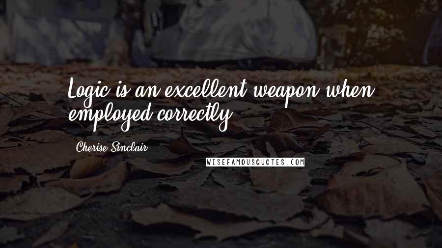 Cherise Sinclair quotes: Logic is an excellent weapon when employed correctly.