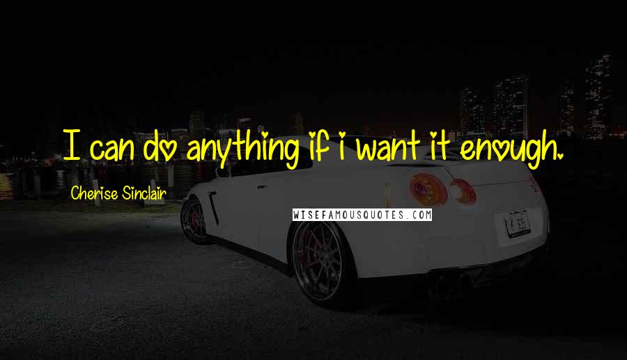 Cherise Sinclair quotes: I can do anything if i want it enough.