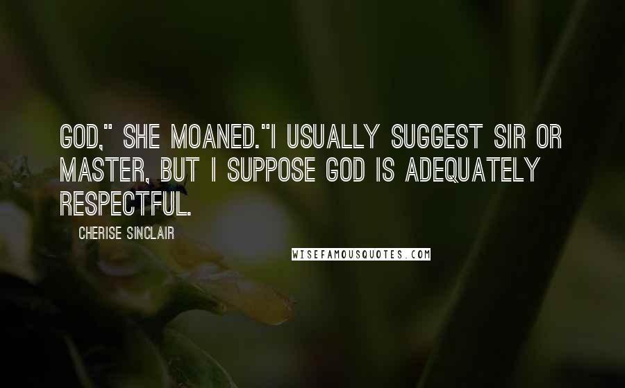 Cherise Sinclair quotes: God," she moaned."I usually suggest Sir or Master, but I suppose God is adequately respectful.