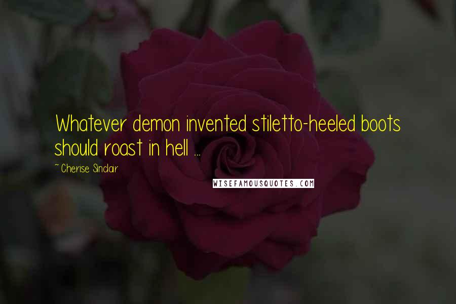 Cherise Sinclair quotes: Whatever demon invented stiletto-heeled boots should roast in hell ...