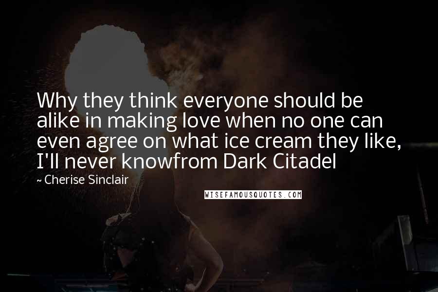 Cherise Sinclair quotes: Why they think everyone should be alike in making love when no one can even agree on what ice cream they like, I'll never knowfrom Dark Citadel