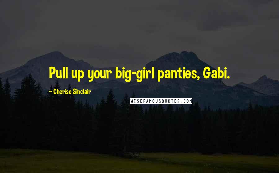 Cherise Sinclair quotes: Pull up your big-girl panties, Gabi.