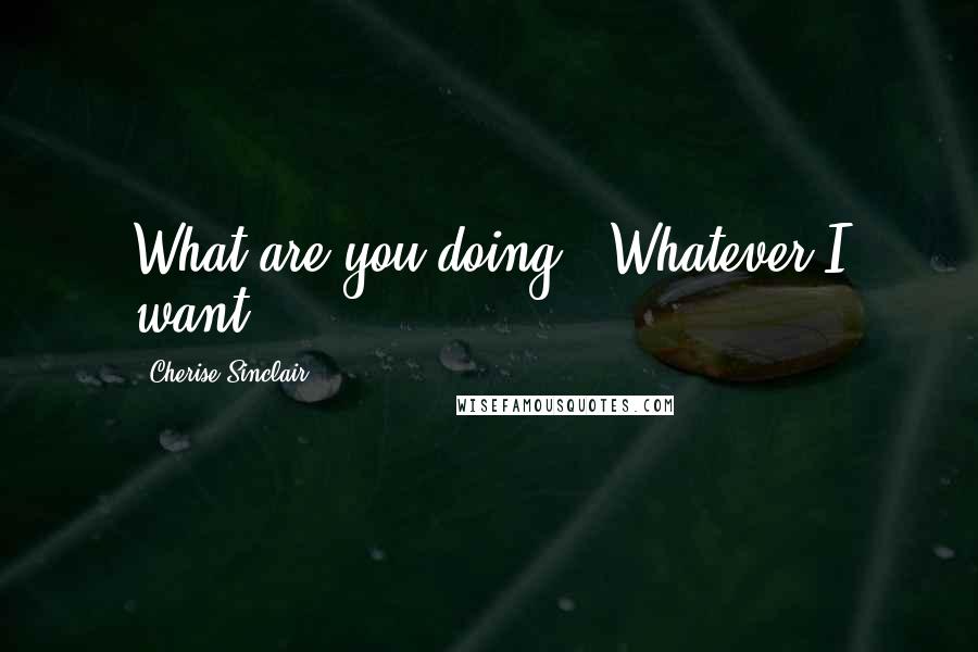 Cherise Sinclair quotes: What are you doing?""Whatever I want.