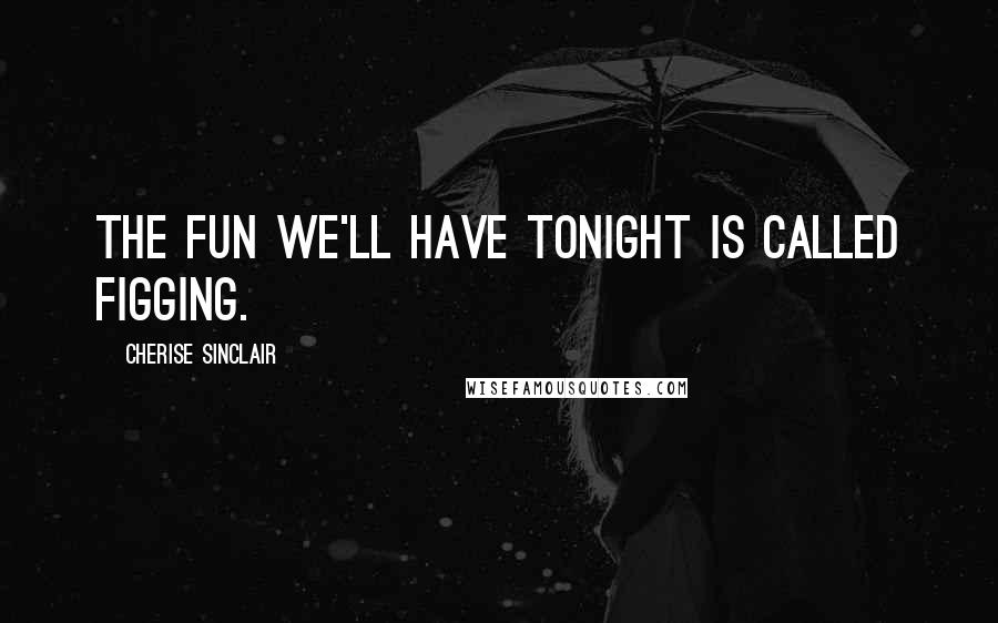 Cherise Sinclair quotes: The fun we'll have tonight is called figging.