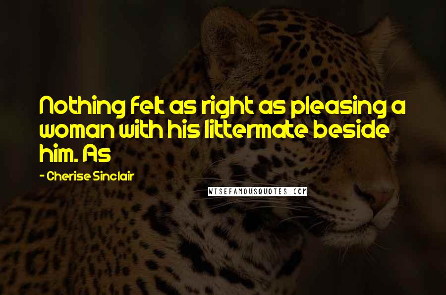 Cherise Sinclair quotes: Nothing felt as right as pleasing a woman with his littermate beside him. As