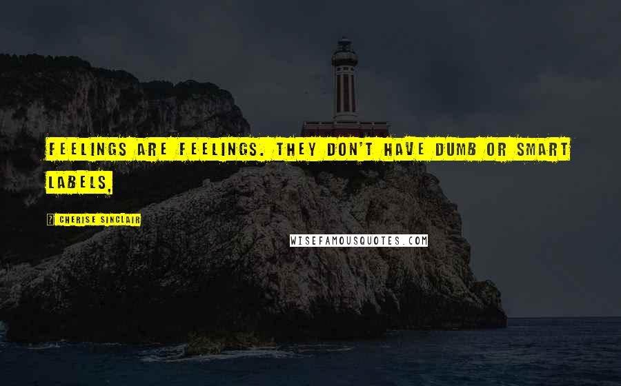 Cherise Sinclair quotes: Feelings are feelings. They don't have dumb or smart labels,