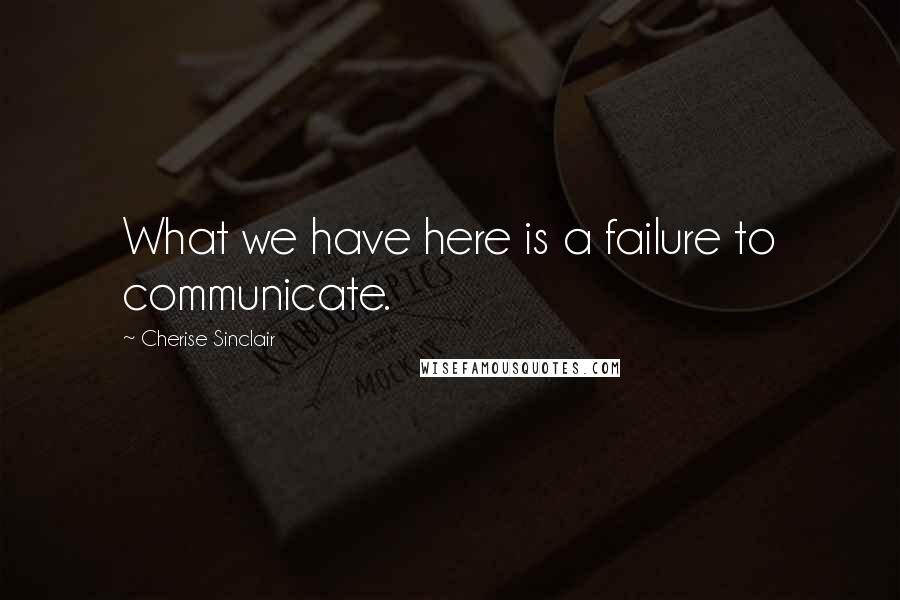 Cherise Sinclair quotes: What we have here is a failure to communicate.