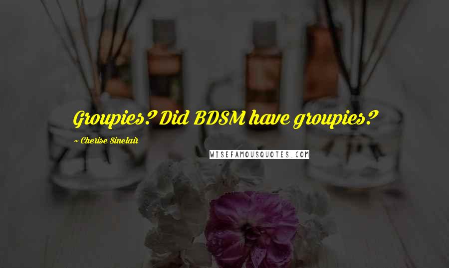 Cherise Sinclair quotes: Groupies? Did BDSM have groupies?