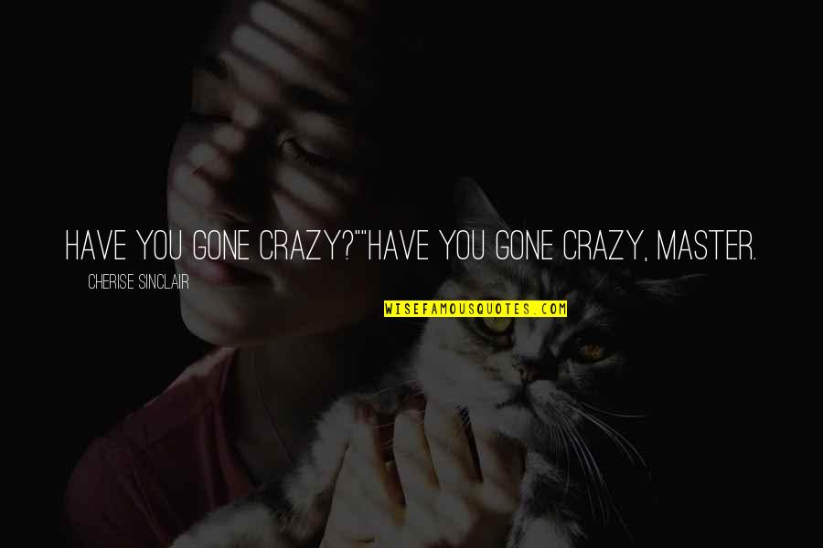 Cherise Sinclair Quotes By Cherise Sinclair: Have you gone crazy?""Have you gone crazy, Master.