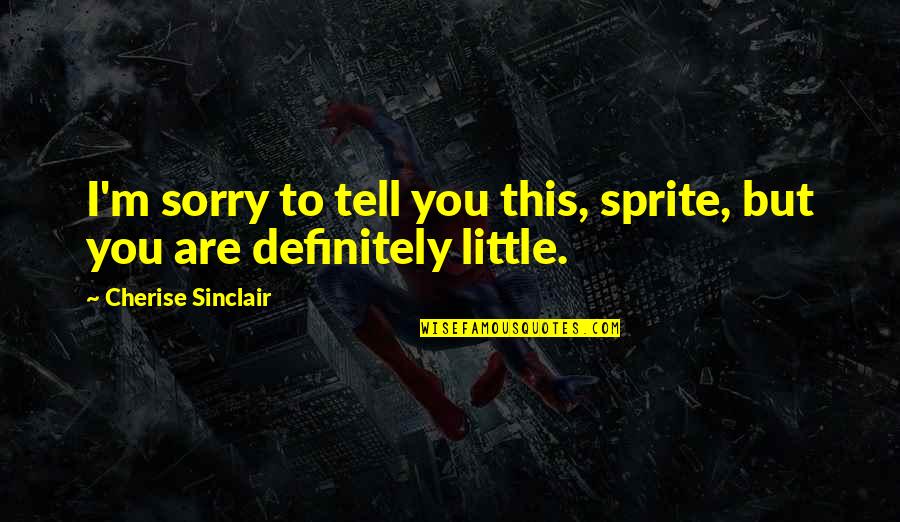 Cherise Sinclair Quotes By Cherise Sinclair: I'm sorry to tell you this, sprite, but