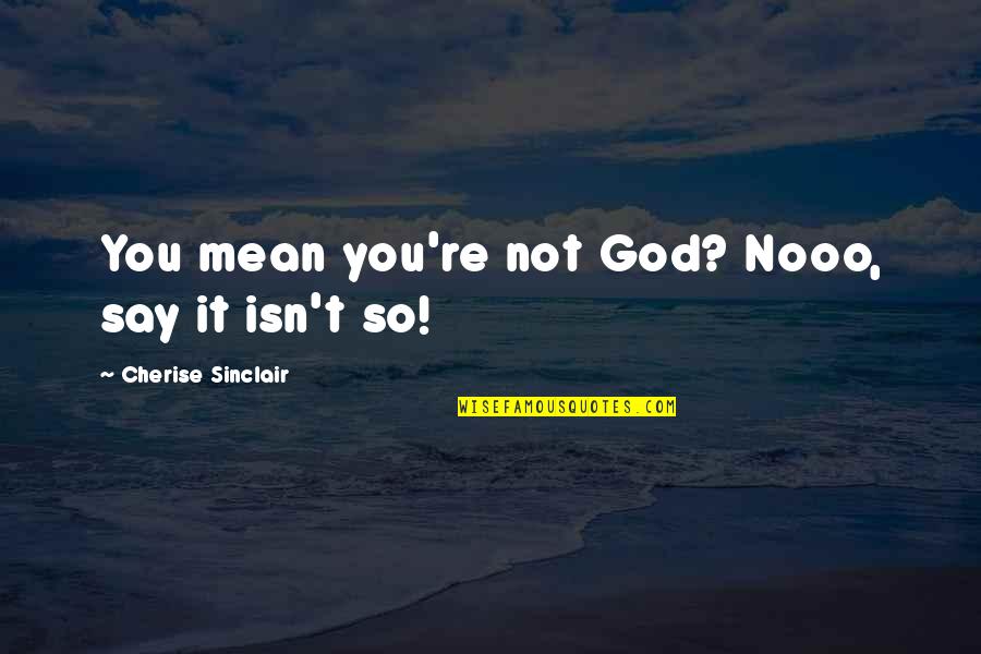 Cherise Sinclair Quotes By Cherise Sinclair: You mean you're not God? Nooo, say it
