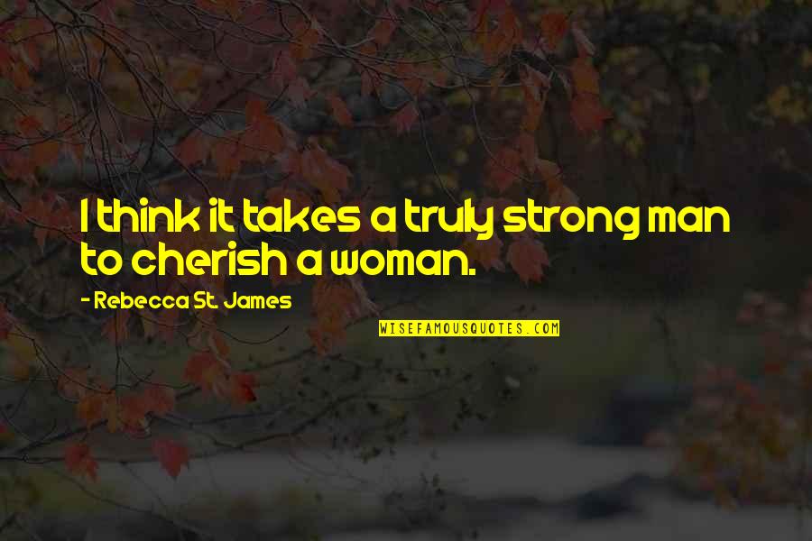 Cherish A Woman Quotes By Rebecca St. James: I think it takes a truly strong man
